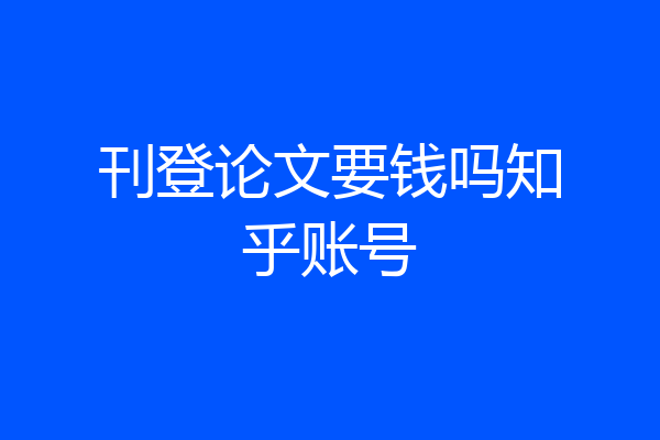 刊登论文要钱吗知乎账号