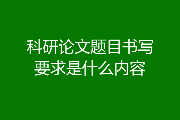 科研论文题目书写要求是什么内容