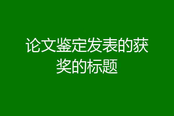 论文鉴定发表的获奖的标题