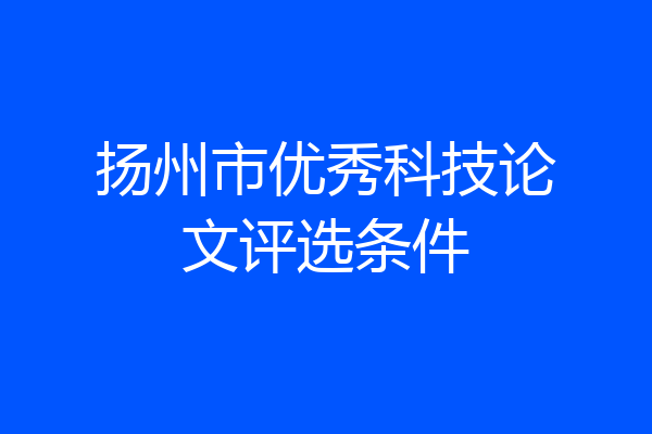 扬州市优秀科技论文评选条件