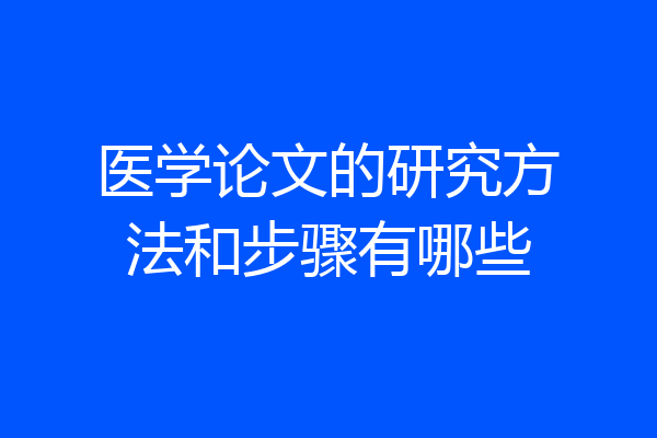 医学论文的研究方法和步骤有哪些