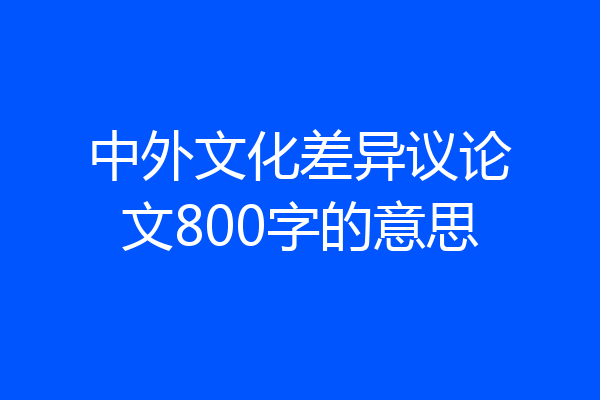中外文化差异议论文800字的意思