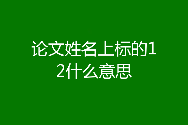 论文姓名上标的12什么意思