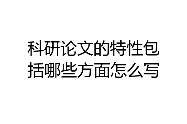 科研论文的特性包括哪些方面怎么写