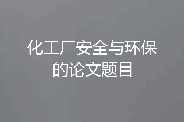 化工厂安全与环保的论文题目