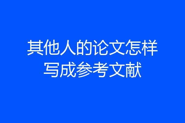 其他人的论文怎样写成参考文献