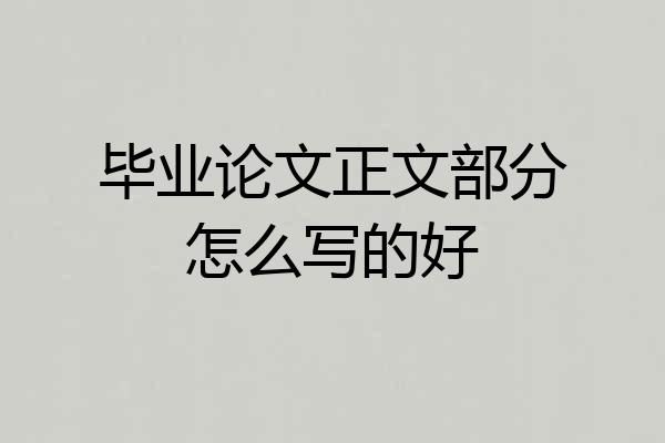 毕业论文正文部分怎么写的好