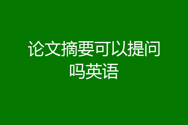 论文摘要可以提问吗英语