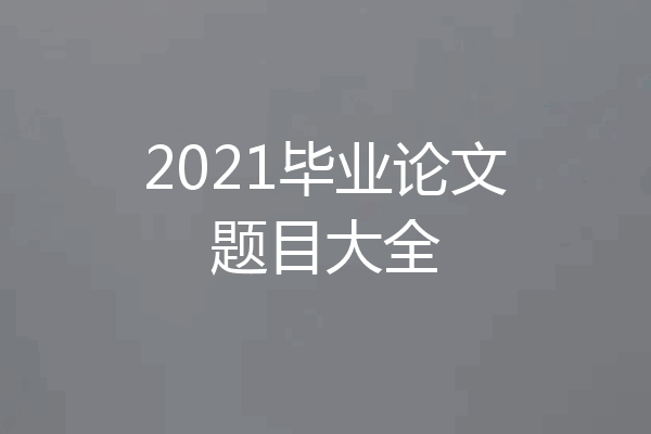2021毕业论文题目大全