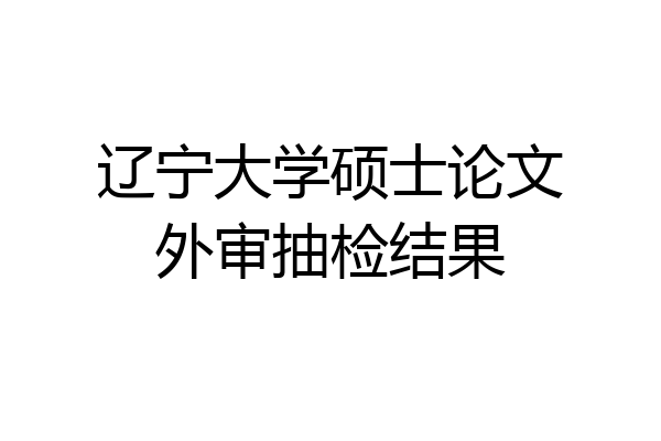 辽宁大学硕士论文外审抽检结果