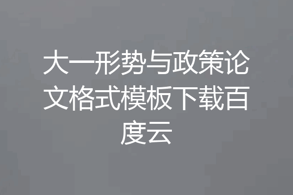 大一形势与政策论文格式模板下载百度云
