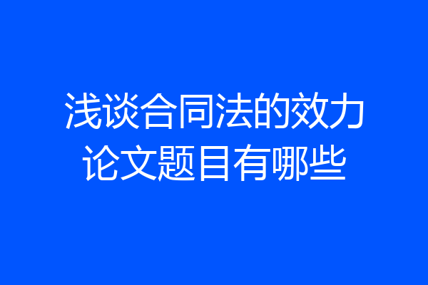浅谈合同法的效力论文题目有哪些