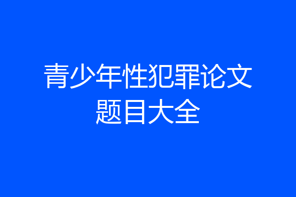 青少年性犯罪论文题目大全