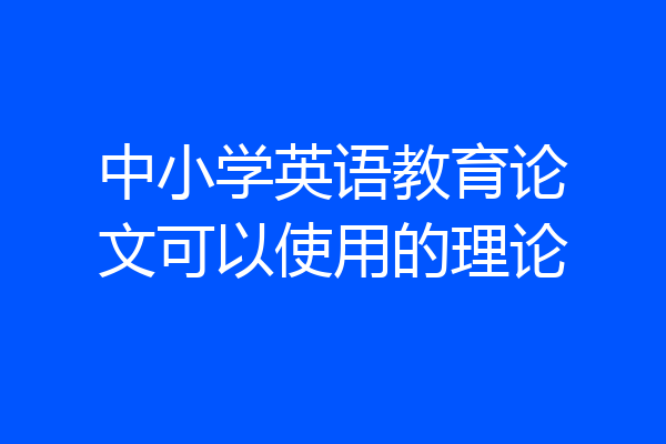 中小学英语教育论文可以使用的理论
