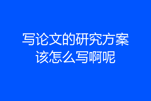 写论文的研究方案该怎么写啊呢