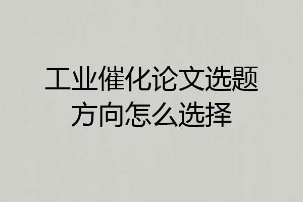 工业催化论文选题方向怎么选择