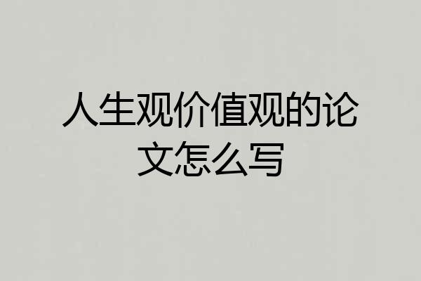 人生观价值观的论文怎么写