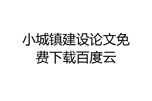 小城镇建设论文免费下载百度云