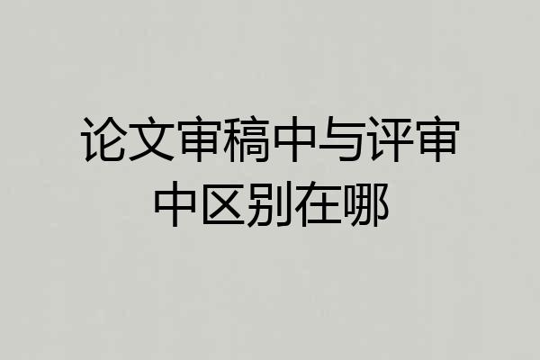论文审稿中与评审中区别在哪