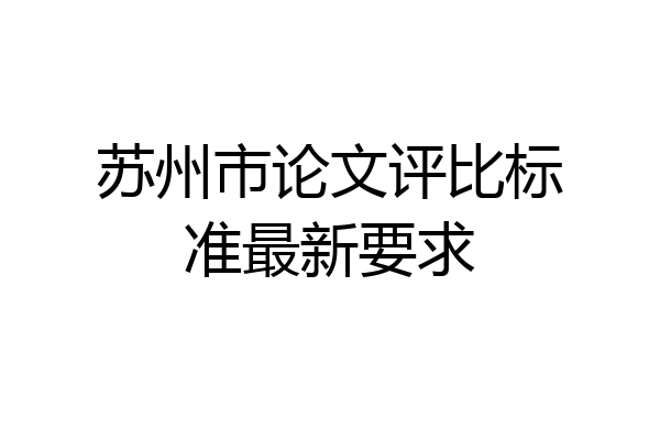 苏州市论文评比标准最新要求