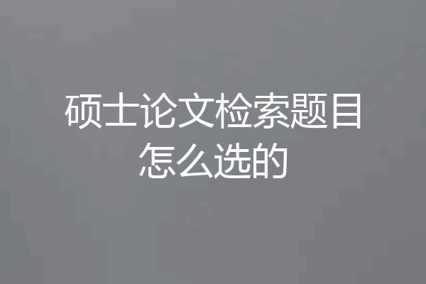 硕士论文检索题目怎么选的