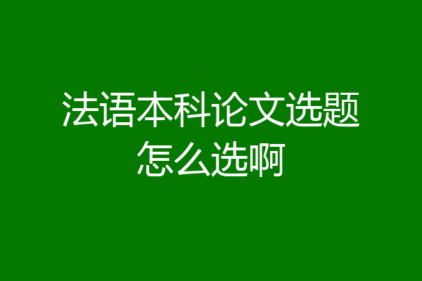法语本科论文选题怎么选啊