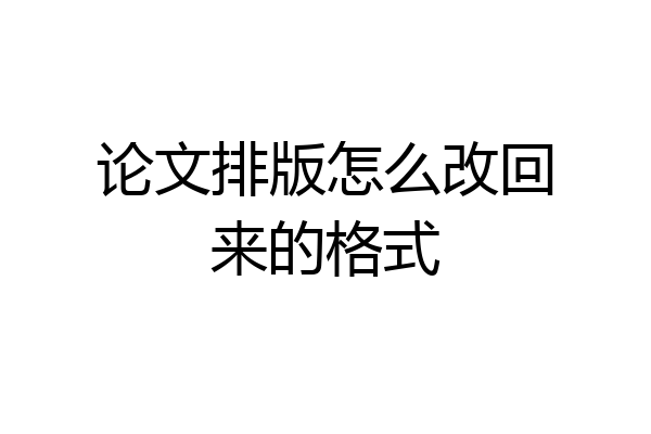 论文排版怎么改回来的格式