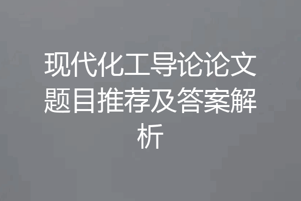 现代化工导论论文题目推荐及答案解析