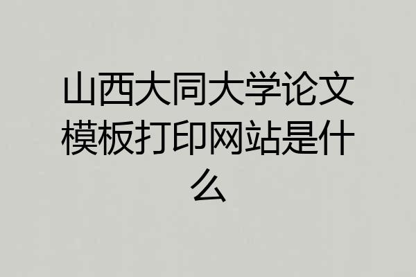 山西大同大学论文模板打印网站是什么
