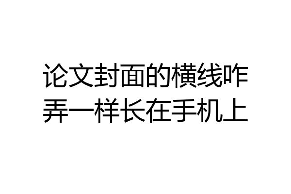 论文封面的横线咋弄一样长在手机上