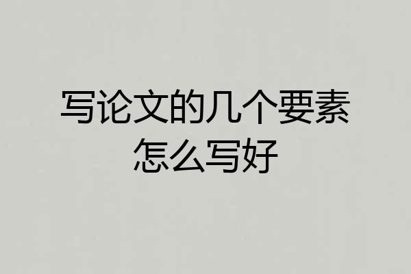 写论文的几个要素怎么写好