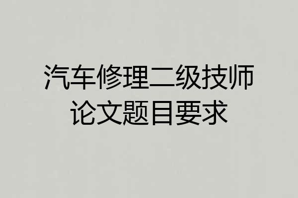 汽车修理二级技师论文题目要求