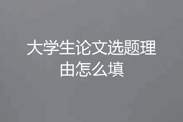 大学生论文选题理由怎么填