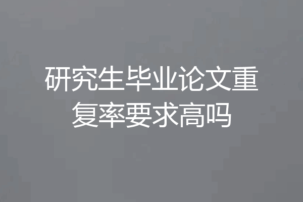 研究生毕业论文重复率要求高吗
