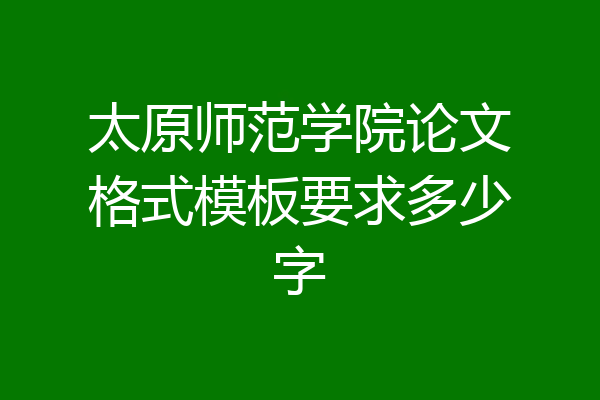 太原师范学院论文格式模板要求多少字