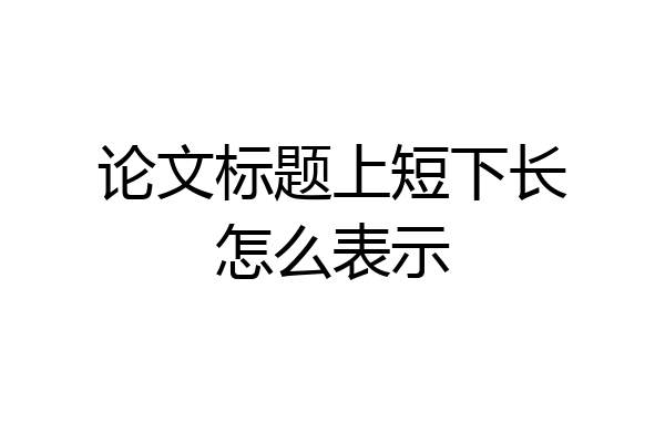 论文标题上短下长怎么表示
