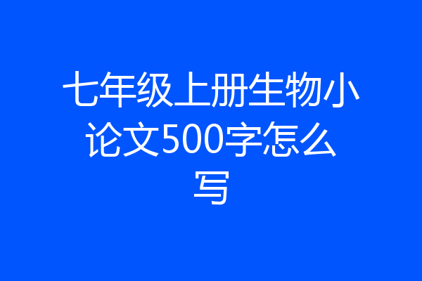 七年级上册生物小论文500字怎么写