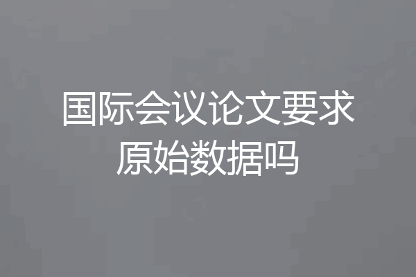 国际会议论文要求原始数据吗