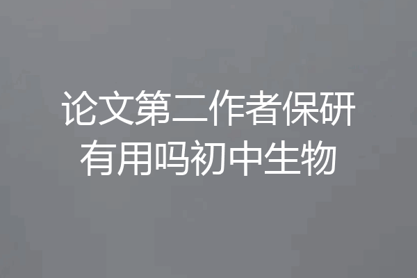 论文第二作者保研有用吗初中生物