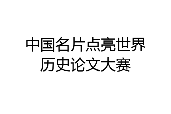 中国名片点亮世界历史论文大赛