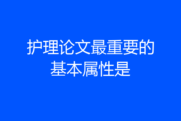 护理论文最重要的基本属性是