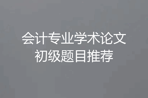 会计专业学术论文初级题目推荐