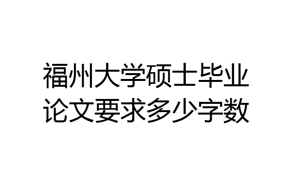 福州大学硕士毕业论文要求多少字数