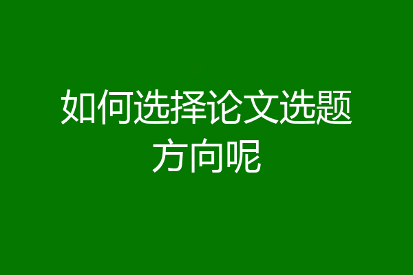 如何选择论文选题方向呢