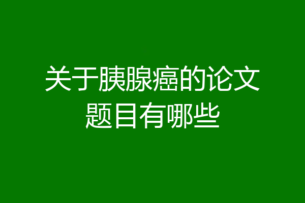 关于胰腺癌的论文题目有哪些