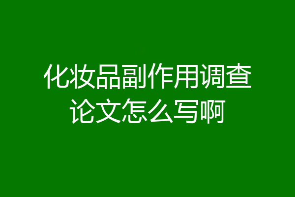 化妆品副作用调查论文怎么写啊