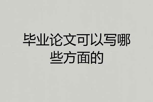 毕业论文可以写哪些方面的