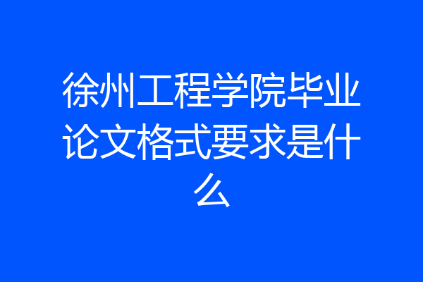 徐州工程学院毕业论文格式要求是什么