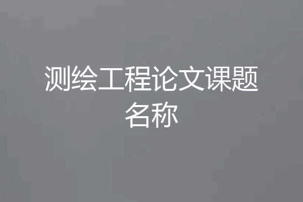 测绘工程论文课题名称