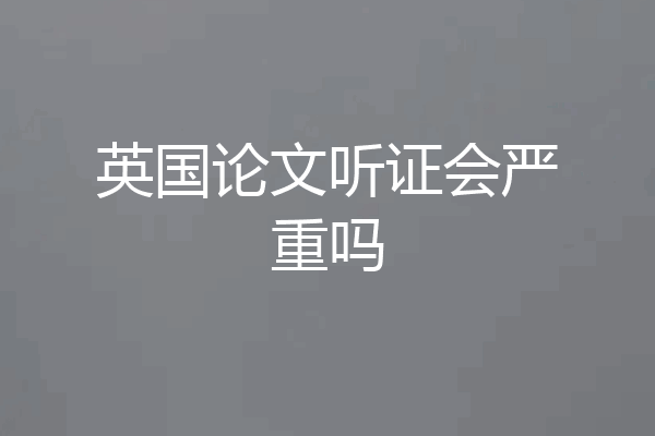 英国论文听证会严重吗